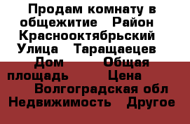 Продам комнату в общежитие › Район ­ Краснооктябрьский › Улица ­ Таращаецев › Дом ­ 56 › Общая площадь ­ 16 › Цена ­ 550 000 - Волгоградская обл. Недвижимость » Другое   